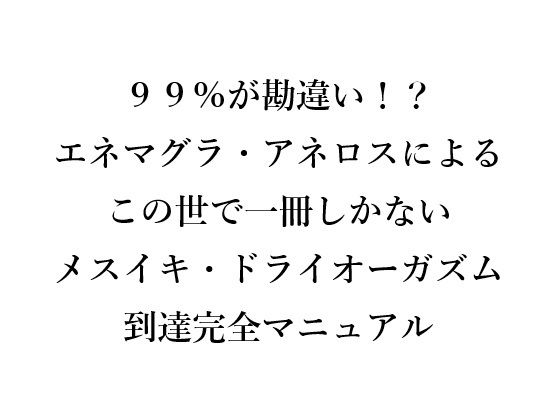 99％が勘違い！？ エネマグラ・アネロスによる この世で一冊しかない メスイキ・ドライオーガズム 到達完全マニュアル(メスイキ？ドライオーガズム？研究所) [d_666159]