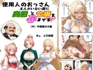 使用人のおっさん主人がいない間に奥様と令嬢を孕ませる（中）令嬢種付け編(エロ崎屋) [d_667020]