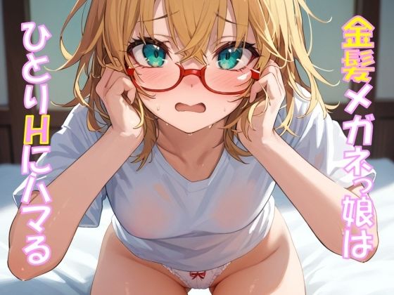 金髪メガネっ娘はひとりHにハマる(メガネスキーAI研究所) [d_667147]
