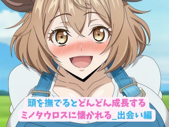 頭を撫でるとどんどん成長するミノタウロスに懐かれる_出会い編(hwd) [d_668130]