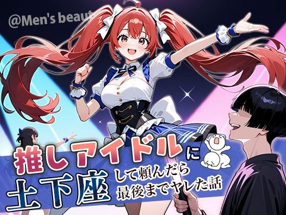 推しアイドルに土下座して頼んだら最後までヤレた話(ぱにぱに) [d_669325]