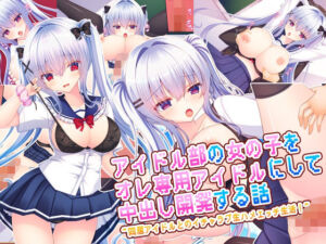 アイドル部の女の子をオレ専用アイドルにして中出し開発する話〜同居アイドルとのイチャラブ生ハメエッチ生活！〜(もみじ珈琲) [d_669348]