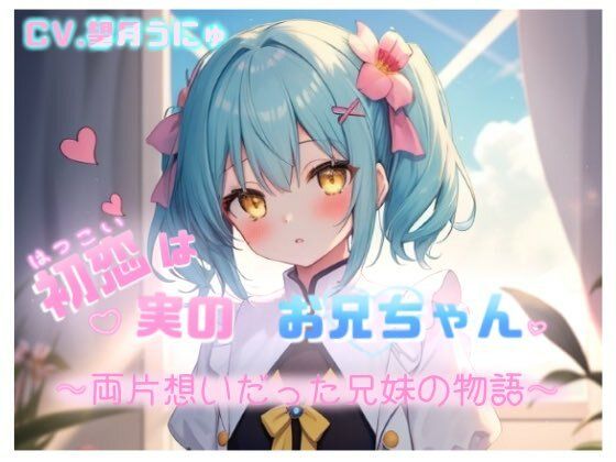 初恋は実のお兄ちゃん 〜両片想いだった兄妹の物語〜 CV.望月うにゅ(chestnut（チェスナット）) [d_670422]