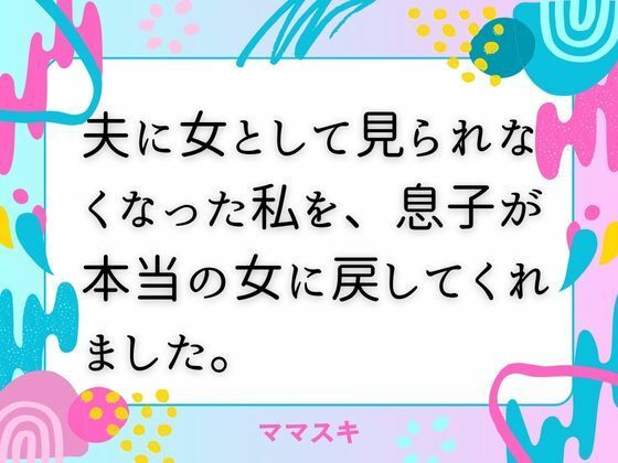 夫に女として見られなくなった私を、息子が本当の女に戻してくれました。(ママスキ) [d_671608]