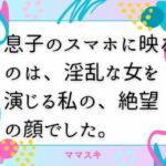 息子のスマホに映るのは、淫乱な女を演じる私の、絶望の顔でした。(ママスキ) [d_672252]