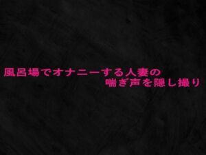 風呂場でオナニーする人妻の喘ぎ声を隠し撮り(Studio voice) [d_672912]