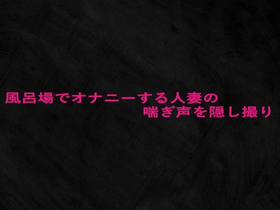 風呂場でオナニーする人妻の喘ぎ声を隠し撮り(Studio voice) [d_672912]