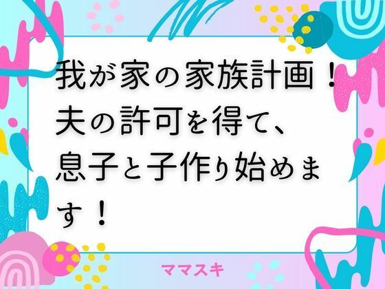 我が家の家族計画！ 夫の許可を得て、息子と子作り始めます！(ママスキ) [d_672966]