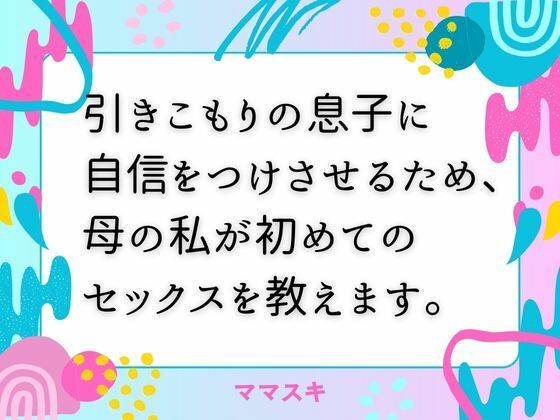 引きこもりの息子に自信をつけさせるため、母の私が初めてのセックスを教えます。(ママスキ) [d_673462]