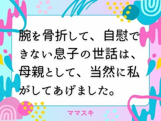 腕を骨折して、自慰できない息子の世話は、母親として、当然に私がしてあげました。(ママスキ) [d_674268]