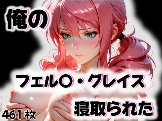 俺のフェル〇・グレイスが寝取られた(愛ここから) [d_563300]