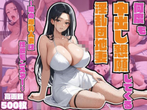 何度も中出し懇願してくる淫乱団地妻〜隣の爆乳人妻は性欲モンスター〜【不倫】【連続絶頂】【孕ませ】【痴女】【500枚】(マッテテコイサンマン) [d_581530]