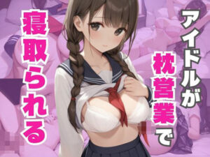 アイドルが枕営業でめちゃくちゃに寝取られる(なすびーず) [d_608587]