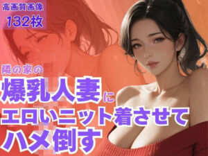 隣の家の爆乳人妻にエロいニット着させてハメ倒す(CP出版) [d_609231]