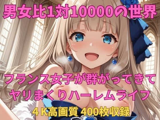男女比1対10000の世界 フランス女子とセックスし放題でちんぽが乾く暇もないヤリ放題ハーレムライフ！！(TailorFetiAI-Pix) [d_665379]
