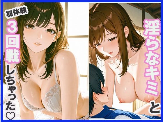 淫らな君と初体験3回戦しちゃった(みるくわらび) [d_673347]