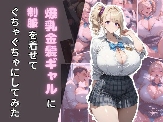爆乳金髪ギャルに制服を着せてぐちゃぐちゃにしてみた(腐ったりんご) [d_673469]