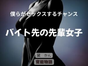 僕らがセックスするチャンス 〜バイト先の先輩女子〜(官能物語) [d_676257]