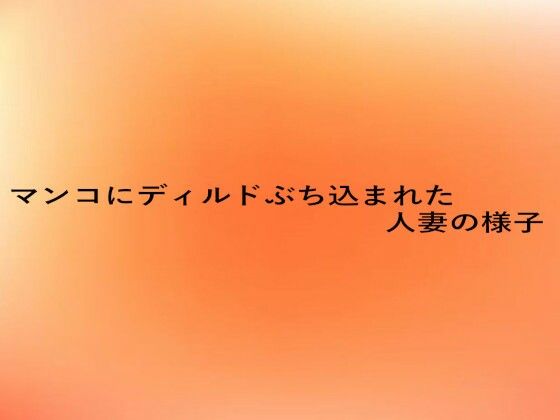 マンコにディルドぶち込まれた人妻の様子(とろけるオナサポサークル) [d_676453]
