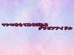 マンコをもてあそばれるグラビアアイドル(美少女パラダイス) [d_676488]