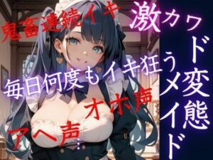 激カワど変態メイドと同居生活  毎日何度もイキ狂う！鬼畜連続イキ！オホ声アヘ声(うれ桃) [d_676795]