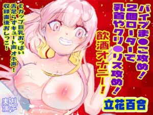 【立花百合】バイブま●こ攻め！2個ローターで乳首やクリ●リス攻め！飲酒オナニー！Eカップ巨乳おっぱい舌足らずキュート声オホ声！収録直後おしっこ【実演音声、ASMR】(ピンク世紀) [d_677181]