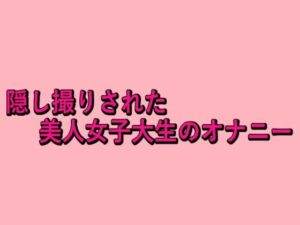 隠し撮りされた美人女子大生のオナニー(脳イキASMR) [d_679143]