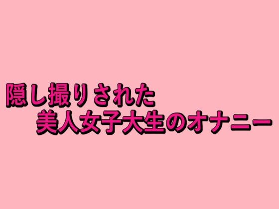 隠し撮りされた美人女子大生のオナニー(脳イキASMR) [d_679143]