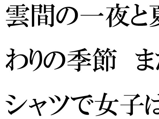 雲間の一夜と夏終わりの季節  まだTシャツで女子は・・・(逢瀬のひび) [d_679299]