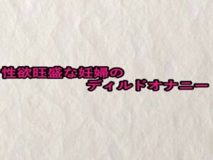 性欲旺盛な妊婦のディルドオナニー(快楽クラブ) [d_679758]