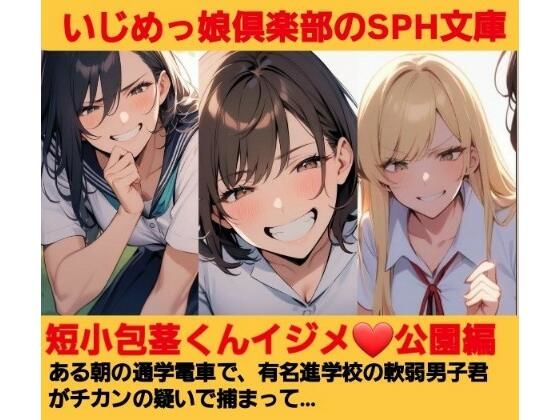 いじめっ娘倶楽部のSPH文庫 短小包茎くんいじめ  公園編 ある朝の通学電車で、有名進学校の軟弱男子君がチカンの疑いで捕まって…(いじめっ娘倶楽部) [d_680100]