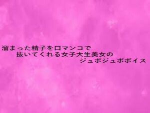 溜まった精子を口マンコで抜いてくれる女子大生美女のジュポジュポボイス(リアルボイスGirl) [d_680381]