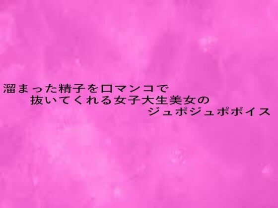 溜まった精子を口マンコで抜いてくれる女子大生美女のジュポジュポボイス(リアルボイスGirl) [d_680381]