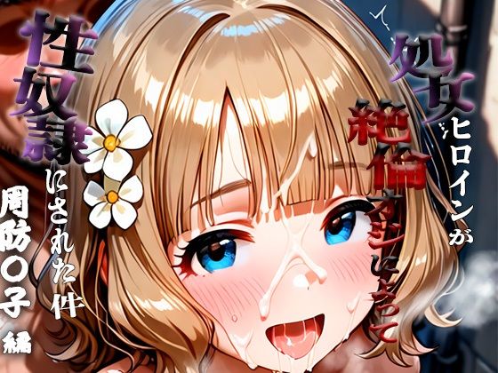 憧れの処女ヒロインが性奴●にされた件-周防○子編-(澪) [d_680736]