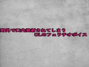 野外で口内発射されてしまうOLのフェラチオボイス(ガールズコレクション) [d_680944]