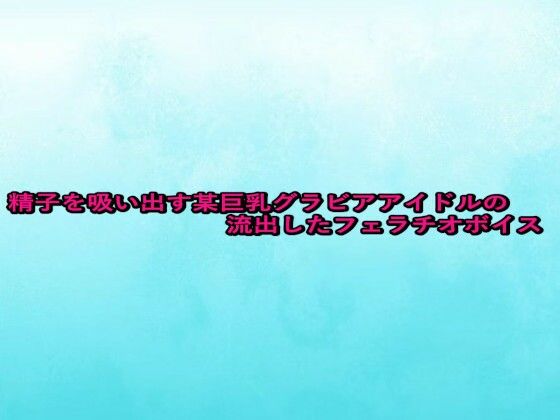 精子を吸い出す某巨乳グラビアアイドルの流出したフェラチオボイス(背徳の恥辱放送部) [d_680950]