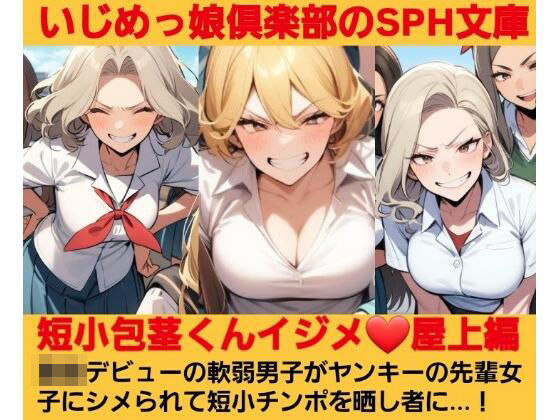 いじめっ娘倶楽部のSPH文庫 短小包茎くんイジメ 屋上編 第1話 ヤンキーデビューの軟弱男子が不良の先輩女子にシメられて短小包茎チンポを晒し者に(いじめっ娘倶楽部) [d_681652]