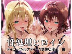性処理ヒロイン  ティ〇ーユ・ルナティーク＆御〇涼子  編(つぐみ) [d_682231]