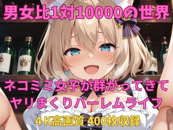男女比1対10000の世界 ネコミミ女子とセックスし放題でちんぽが乾く暇もないヤリ放題ハーレムライフ！！(TailorFetiAI-Pix) [d_682250]