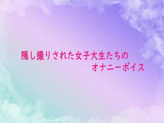 隠し撮りされた女子大生たちのオナニーボイス(素人ボイス) [d_682399]