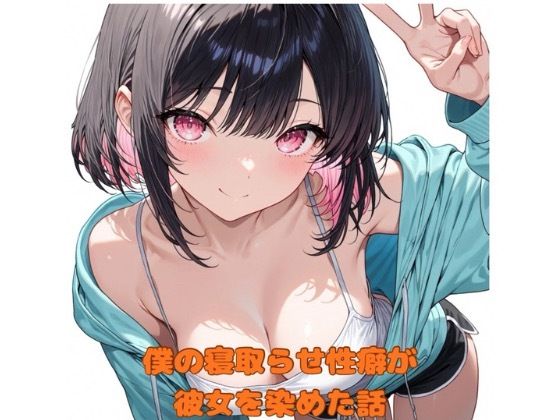 僕の寝取らせ性癖が彼女を染めた話(堕ちろJK！制作委員会) [d_683318]