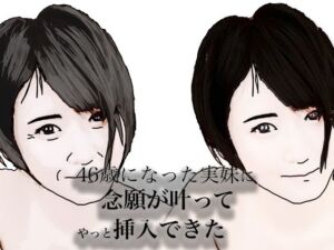 46歳になった実妹に念願かなってやっと挿入できた(あいうえ男) [d_683517]