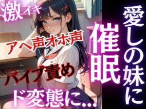 愛しの妹に催●！！純粋無垢な妹がド変態に！！激イキ！アヘ声オホ声！バイブ責めでおまんこ崩壊！(特別価格SALE) [d_683864]