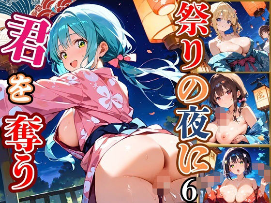 祭りの夜に君を奪う〜浴衣の君が可愛すぎて俺のマグナムが火を噴くぜ！！〜6【厳選CG240枚収録】(ほわいとえんじぇる) [d_683968]