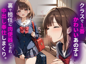 クラスで1番かわいいあの子は裏で担任に肉便器にされ中出し奉仕しまくり。(月華アトリエ) [d_684003]