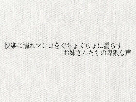 快楽に溺れマンコをぐちょぐちょに濡らすお姉さんたちの卑猥な声(オナサポ倶楽部) [d_684907]