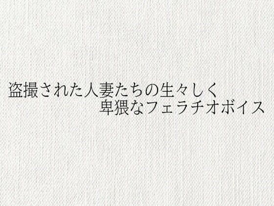 盗撮された人妻たちの生々しく卑猥なフェラチオボイス(オナサポ倶楽部) [d_685478]