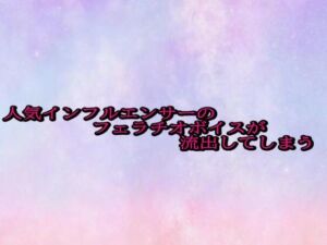 人気インフルエンサーのフェラチオボイスが流出してしまう(美少女パラダイス) [d_685616]