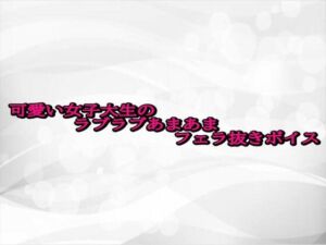 可愛い女子大生のラブラブあまあまフェラ抜きボイス(淫らな実録ボイス) [d_687370]