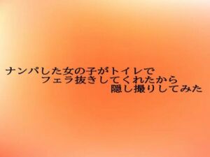 ナンパした女の子がトイレでフェラ抜きしてくれたから隠し撮りしてみた(とろけるオナサポサークル) [d_687384]